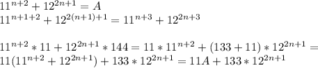 11^{n+2}+12^{2n+1}=A\\&#10;11^{n+1+2}+12^{2(n+1)+1}=11^{n+3}+12^{2n+3}\\\\&#10;11^{n+2}*11+12^{2n+1}*144=11*11^{n+2}+(133+11)*12^{2n+1}=\\11(11^{n+2}+12^{2n+1})+133*12^{2n+1}=11A+133*12^{2n+1}&#10;