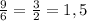 \frac{9}{6}= \frac{3}{2}=1,5