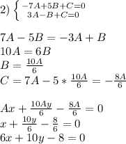 2)\left \{ {{-7A+5B+C=0} \atop {3A-B+C=0}} \right. \\ \\ 7A-5B=-3A+B\\ 10A=6B\\ B=\frac{10A}{6}\\ C=7A-5*\frac{10A}{6}=-\frac{8A}{6}\\ \\ Ax+\frac{10Ay}{6}-\frac{8A}{6}=0\\ x+\frac{10y}{6}-\frac{8}{6}=0\\ 6x+10y-8=0