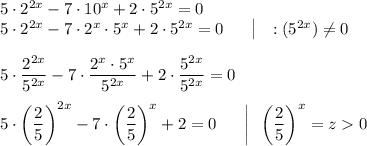 5\cdot 2^{2x}-7\cdot 10^x+2\cdot 5^{2x}=0\\5\cdot 2^{2x}-7\cdot 2^x\cdot 5^x+2\cdot 5^{2x}=0~~~~~\big|~~:(5^{2x})\neq 0\\\\5\cdot \dfrac{2^{2x}}{5^{2x}}-7\cdot \dfrac{2^x\cdot 5^x}{5^{2x}}+2\cdot \dfrac{5^{2x}}{5^{2x}}=0\\\\5\cdot \bigg(\dfrac 25\bigg)^{2x}-7\cdot \bigg(\dfrac 25\bigg)^x+2=0~~~~~\bigg|~~\bigg(\dfrac 25\bigg)^x=z0