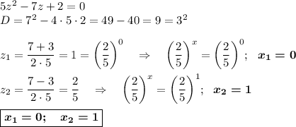 5z^2-7z+2=0\\D=7^2-4\cdot 5\cdot 2=49-40=9=3^2\\\\z_1=\dfrac{7+3}{2\cdot 5}=1=\bigg(\dfrac 25\bigg)^0~~~\Rightarrow~~~\bigg(\dfrac 25\bigg)^x=\bigg(\dfrac 25\bigg)^0;~~\boldsymbol{x_1=0}\\\\z_2=\dfrac{7-3}{2\cdot 5}=\dfrac 25~~~\Rightarrow~~~\bigg(\dfrac 25\bigg)^x=\bigg(\dfrac 25\bigg)^1;~~\boldsymbol{x_2=1}\\\\\boxed{\boldsymbol{x_1=0;~~~x_2=1}}