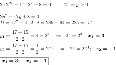 2\cdot 2^{2x}-17\cdot 2^x+8=0~~~~~\Big|~~2^x=y0\\\\2y^2-17y+8=0\\D=17^2-4\cdot 2\cdot 8=289-64=225=15^2\\\\y_1=\dfrac{17+15}{2\cdot 2}=8=2^3~~~\Rightarrow~~2^x=2^3;~~\boldsymbol{x_1=3}\\\\y_2=\dfrac{17-15}{2\cdot 2}=\dfrac 12=2^{-1}~~~\Rightarrow~~2^x=2^{-1};~~\boldsymbol{x_2=-1}\\\\\boxed{\boldsymbol{x_1=3;~~~x_2=-1}}