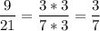 \displaystyle \frac{9}{21}= \frac{3*3}{7*3}=\frac{3}{7}