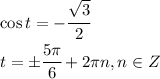 \cos t= - \cfrac{ \sqrt{3} }{2} &#10;\\\&#10;t=\pm \cfrac{5\pi}{6}+2\pi n,n\in Z &#10;