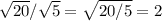 \sqrt{20}/ \sqrt{5}= \sqrt{20/5} =2