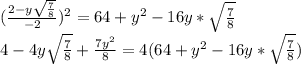 (\frac{2-y\sqrt{\frac{7}{8}}}{-2}) ^2=64+y^2-16y* \sqrt{\frac{7}{8}}\\&#10;4-4y \sqrt{\frac{7}{8}}+\frac{7y^2}{8}=4(64+y^2-16y*\sqrt{\frac{7}{8}})\\&#10;