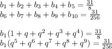 b_{1}+b_{2}+b_{3}+b_{4}+b_{5}=\frac{31}{8}\\&#10;b_{6}+b_{7}+b_{8}+b_{9}+b_{10}=\frac{31}{256}\\&#10;\\&#10;b_{1}(1+q+q^2+q^3+q^4)=\frac{31}{8}\\&#10;b_{1}(q^5+q^6+q^7+q^8+q^9)=\frac{31}{256}\\&#10;\\&#10;