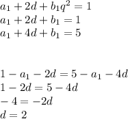 a_{1}+2d+b_{1}q^2=1\\&#10;a_{1}+2d+b_{1}=1\\&#10;a_{1}+4d+b_{1}=5\\&#10;\\&#10;\\&#10;1-a_{1}-2d=5-a_{1}-4d\\&#10;1-2d=5-4d\\&#10;-4=-2d\\&#10;d=2