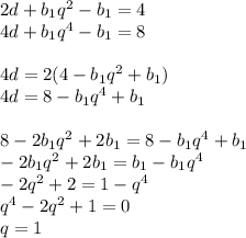 2d+b_{1}q^2-b_{1}=4\\&#10;4d+b_{1}q^4-b_{1}=8\\&#10;\\&#10;4d=2(4-b_{1}q^2+b_{1})\\&#10;4d=8-b_{1}q^4+b_{1}\\&#10;\\&#10;8-2b_{1}q^2+2b_{1}=8-b_{1}q^4+b_{1}\\&#10;-2b_{1}q^2+2b_{1}=b_{1}-b_{1}q^4\\&#10;-2q^2+2=1-q^4\\&#10;q^4-2q^2+1=0\\&#10;q=1\\&#10;&#10;