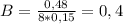 B= \frac{0,48}{8*0,15} =0,4