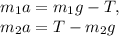 m_1a=m_1g-T, \\ m_2a=T-m_2g