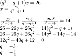 (q^2-q+1)x=26\\&#10;x= \frac{26}{q^2-q+1}\\&#10;\\&#10;\frac{26}{q^2-q+1}+\frac{26q}{q^2-q+1}+\frac{26q^2}{q^2-q+1}=14\\&#10;26+26q+26q^2=14(q^2-q+1)\\&#10;26+26q+26q^2=14q^2-14q+14\\&#10;12q^2+40q+12=0\\&#10;q=-3\\&#10;q=-\frac{1}{3}&#10;