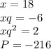 x=18\\&#10;xq=-6\\&#10;xq^2=2\\&#10;P=-216