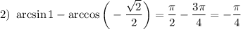 2)~ \arcsin 1-\arccos\bigg(-\dfrac{\sqrt{2}}{2}\bigg)=\dfrac{\pi}{2}-\dfrac{3\pi}{4}=-\dfrac{\pi}{4}