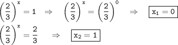 \tt \bigg(\dfrac{2}{3}\bigg)^x=1~~\Rightarrow~~~ \bigg(\dfrac{2}{3}\bigg)^x=\bigg(\dfrac{2}{3}\bigg)^0~~~\Rightarrow~~~ \boxed{\tt x_1=0}\\ \\ \bigg(\dfrac{2}{3}\bigg)^x=\dfrac{2}{3}~~~~\Rightarrow~~~ \boxed{\tt x_2=1}