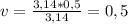 v= \frac{3,14*0,5}{3,14} =0,5