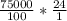 \frac{75000}{100}* \frac{24}{1}