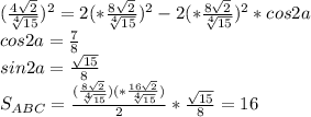 (\frac{4\sqrt{2}}{\sqrt[4]{15}})^2=2(*\frac{8\sqrt{2}}{\sqrt[4]{15}})^2-2(*\frac{8\sqrt{2}}{\sqrt[4]{15}})^2*cos2a \\&#10;cos2a=\frac{7}{8}\\&#10;sin2a=\frac{ \sqrt{15}}{8}\\&#10; S_{ABC}=\frac{(\frac{8\sqrt{2}}{\sqrt[4]{15}})(*\frac{16\sqrt{2}}{\sqrt[4]{15}})}{2}*\frac{\sqrt{15}}{8}=16