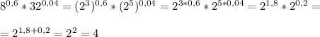 8^{0,6}*32^{0,04}=(2^3)^{0,6}*(2^5)^{0,04}=2^{3*0,6}*2^{5*0,04}=2^{1,8}*2^{0,2}=\\ \\=2^{1,8+0,2}=2^2=4