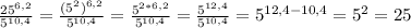 \frac{25^{6,2}}{5^{10,4}} = \frac{(5^2)^{6,2}}{5^{10,4}} = \frac{5^{2*6,2}}{5^{10,4}} = \frac{5^{12,4}}{5^{10,4}}=5^{12,4-10,4}=5^2=25