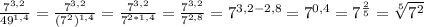 \frac{7^{3,2}}{49^{1,4}}= \frac{7^{3,2}}{(7^2)^{1,4}}=\frac{7^{3,2}}{7^{2*1,4}}=\frac{7^{3,2}}{7^{2,8}}=7^{3,2-2,8}=7^{0,4}=7^{ \frac{2}{5} }= \sqrt[5]{7^2}