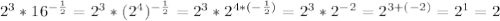 2^3*16^{- \frac{1}{2}}= 2^3*(2^4)^{- \frac{1}{2}}=2^3*2^{4*(- \frac{1}{2})}=2^3*2^{-2}=2^{3+(-2)}=2^1=2