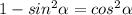 1-sin^2 \alpha =cos^2 \alpha