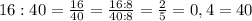 16:40=\frac{16}{40}=\frac{16:8}{40:8}=\frac{2}{5}=0,4=40