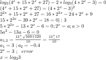 log_3(4^x + 15*2^x + 27) -2*log_3 (4*2^x-3)=0\\(4^x + 15*2^x + 27)=(4*2^x-3)^2\\2^{2x}+15*2^x+27=16*2^{2x}-24*2^x+9\\15*2^{2x}-39*2^x-18=0|:3\\5*2^{2x}-13*2^x-6=0;2^x=a;a0\\5a^2-13a-6=0\\a_{1,2}=\frac{13^+_-\sqrt{169+120}}{10}=\frac{13^+_-17}{10}\\a_1=3\ ;a_2=-0.4\\2^x=3\ ;\ \ error\\x=log_23