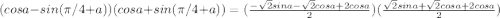 (cosa-sin(\pi/4+a))(cosa+sin(\pi/4+a))=(\frac{-\sqrt{2}sina-\sqrt{2}cosa+2cosa}{2})(\frac{\sqrt{2}sina+\sqrt{2}cosa+2cosa}{2})