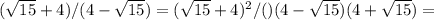 ( \sqrt{15}+4 )/(4- \sqrt{15} )=( \sqrt{15}+4 )^2/()(4- \sqrt{15} )(4+ \sqrt{15} )=