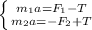 \left \{ {{ m_{1}a = F_{1}-T } \atop {m_{2}a = -F_{2}+T }} \right.