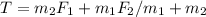 T= m_{2} F_{1}+ m_{1} F_{2}/ m_{1}+ m_{2}