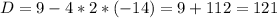 D=9-4*2*(-14)=9+112=121