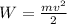 W= \frac{mv ^{2} }{2}