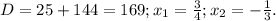 D=25+144=169;x_1= \frac{3}{4};x_2=- \frac{1}{3}.