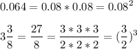 \displaystyle 0.064=0.08*0.08=0.08^2\\\\ 3 \frac{3}{8}= \frac{27}{8}= \frac{3*3*3}{2*2*2}=( \frac{3}{2} )^3