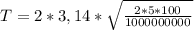 T=2*3,14* \sqrt{ \frac{2*5*100}{1000000000} }