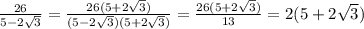 \frac{26}{5-2 \sqrt{3} } = \frac{26(5+2 \sqrt{3} )}{(5-2 \sqrt{3} )(5+2 \sqrt{3} )} = \frac{{26(5+2 \sqrt{3} )}}{13}=2(5+ 2\sqrt{3} )