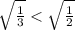 \sqrt{ \frac{1}{3} } < \sqrt{ \frac{1}{2} }