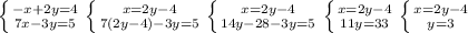 \left \{ {{-x+2y=4} \atop {7x-3y=5}} \right. \left \{ {{x=2y-4} \atop {7(2y-4)-3y=5}} \right. \left \{ {{x=2y-4} \atop {14y-28-3y=5}} \right. \left \{ {{x=2y-4} \atop {11y=33}} \right. \left \{ {{x=2y-4} \atop {y=3}} \right.