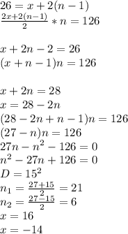 26=x+2(n-1)\\&#10;\frac{2x+2(n-1)}{2}*n=126\\&#10;\\&#10;x+2n-2=26\\&#10;(x+n-1)n=126\\&#10;\\&#10;x+2n=28\\&#10;x=28-2n\\&#10;(28-2n+n-1)n=126\\&#10;(27-n)n=126\\&#10;27n-n^2-126=0\\&#10;n^2-27n+126=0\\&#10;D= 15^2\\&#10;n_{1}=\frac{27+15}{2}=21\\&#10;n_{2}=\frac{27-15}{2}=6\\&#10;x=16\\&#10;x=-14&#10;