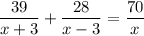 \displaystyle \frac{39}{x+3} + \frac{28}{x-3}= \frac{70}{x}