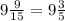 9 \frac{9}{15} = 9 \frac{3}{5}