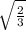 \sqrt{ \frac{2}{3} }