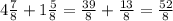 4 \frac{7}{8} +1 \frac{5}{8} = \frac{39}{8}+ \frac{13}{8}= \frac{52}{8}