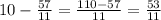 10- \frac{57}{11} = \frac{110-57}{11}= \frac{53}{11}