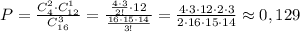 P=\frac{C_4^2\cdot C_{12}^1}{C_{16}^3}=\frac{\frac{4\cdot 3}{2!}\cdot 12}{\frac{16\cdot 15\cdot 14}{3!}}=\frac{4\cdot 3\cdot 12\cdot 2\cdot 3}{2\cdot 16\cdot 15\cdot 14}\approx 0,129