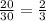 \frac{20}{30}= \frac{2}{3}