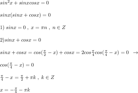 sin^2x+sinxcosx=0\\\\sinx(sinx+cosx)=0\\\\1)\; sinx=0\; ,\; x=\pi n\; ,\; n\in Z\\\\2)sinx+cosx=0\\\\\; sinx+cosx=cos(\frac{\pi}{2}-x)+cosx=2cos\frac{\pi}{4}cos(\frac{\pi}{4}-x)=0\; \; \to \\\\cos(\frac{\pi}{4}-x)=0\\\\\frac{\pi}{4}-x=\frac{\pi}{2}+\pi k\; ,\; k\in Z\\\\x=-\frac{\pi}{4}-\pi k